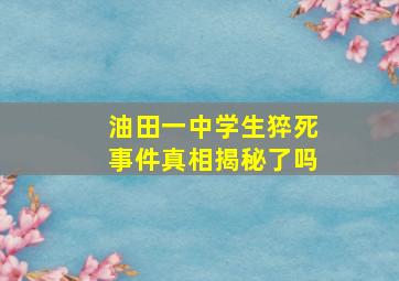 油田一中学生猝死事件真相揭秘了吗