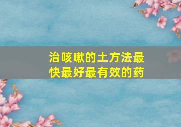 治咳嗽的土方法最快最好最有效的药