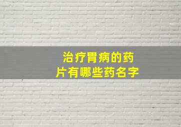 治疗胃病的药片有哪些药名字