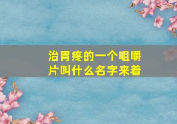 治胃疼的一个咀嚼片叫什么名字来着