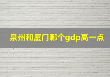 泉州和厦门哪个gdp高一点