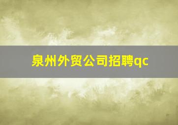 泉州外贸公司招聘qc