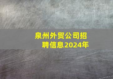 泉州外贸公司招聘信息2024年