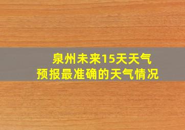 泉州未来15天天气预报最准确的天气情况