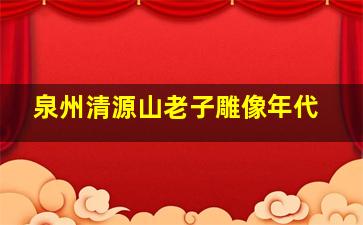 泉州清源山老子雕像年代