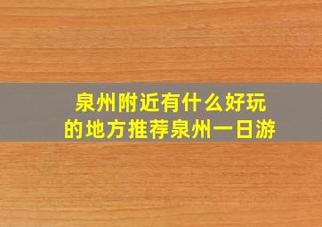 泉州附近有什么好玩的地方推荐泉州一日游