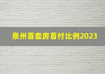 泉州首套房首付比例2023