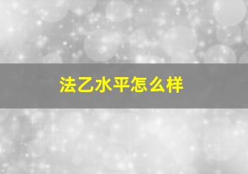 法乙水平怎么样