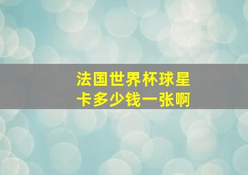 法国世界杯球星卡多少钱一张啊