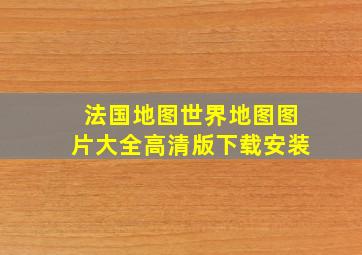 法国地图世界地图图片大全高清版下载安装