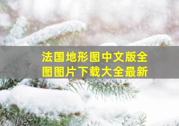 法国地形图中文版全图图片下载大全最新