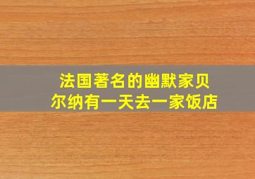 法国著名的幽默家贝尔纳有一天去一家饭店