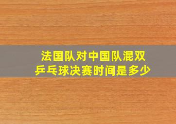 法国队对中国队混双乒乓球决赛时间是多少