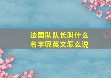 法国队队长叫什么名字呢英文怎么说