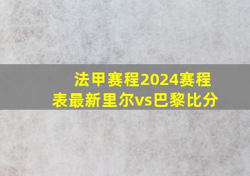 法甲赛程2024赛程表最新里尔vs巴黎比分