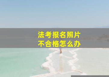 法考报名照片不合格怎么办