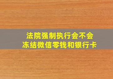 法院强制执行会不会冻结微信零钱和银行卡