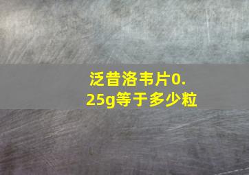 泛昔洛韦片0.25g等于多少粒