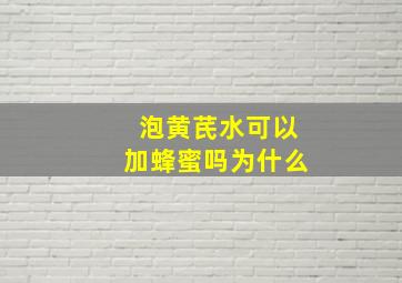 泡黄芪水可以加蜂蜜吗为什么