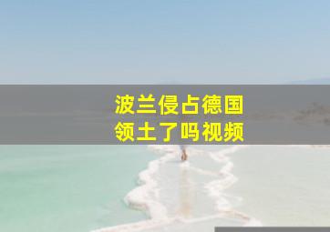 波兰侵占德国领土了吗视频