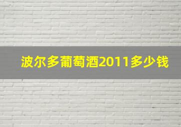 波尔多葡萄酒2011多少钱