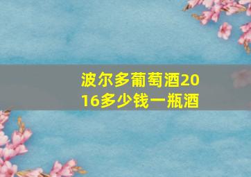 波尔多葡萄酒2016多少钱一瓶酒