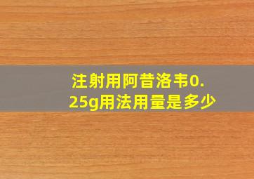 注射用阿昔洛韦0.25g用法用量是多少