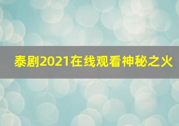 泰剧2021在线观看神秘之火