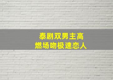 泰剧双男主高燃场吻极速恋人