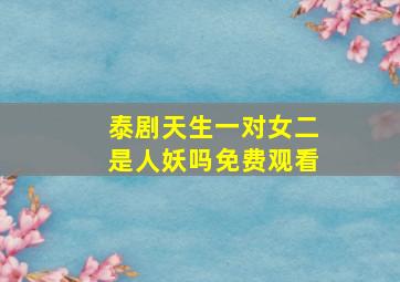 泰剧天生一对女二是人妖吗免费观看