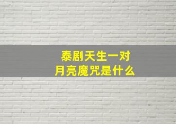 泰剧天生一对月亮魔咒是什么