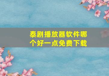 泰剧播放器软件哪个好一点免费下载