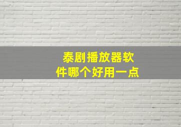 泰剧播放器软件哪个好用一点