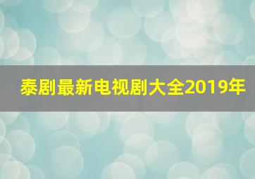 泰剧最新电视剧大全2019年