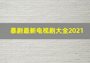 泰剧最新电视剧大全2021