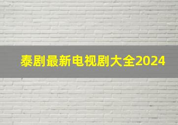 泰剧最新电视剧大全2024