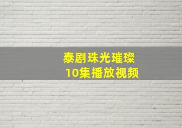 泰剧珠光璀璨10集播放视频