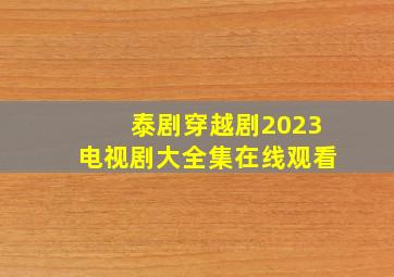 泰剧穿越剧2023电视剧大全集在线观看