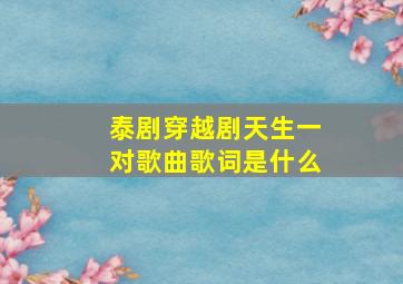 泰剧穿越剧天生一对歌曲歌词是什么