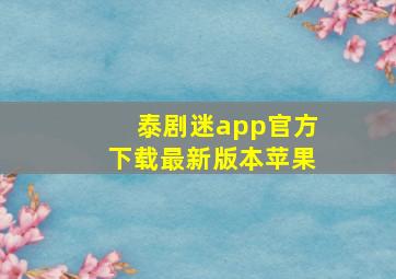 泰剧迷app官方下载最新版本苹果