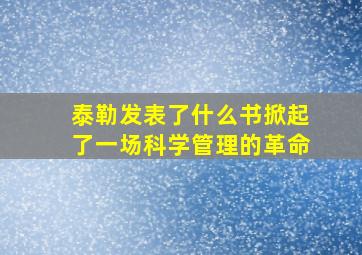 泰勒发表了什么书掀起了一场科学管理的革命