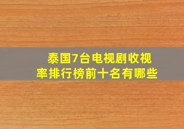 泰国7台电视剧收视率排行榜前十名有哪些