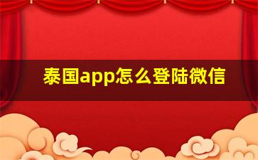 泰国app怎么登陆微信