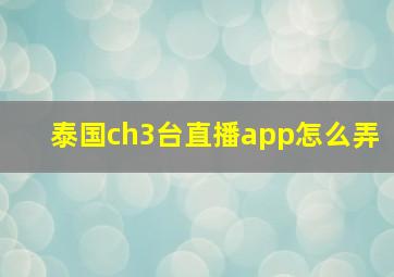 泰国ch3台直播app怎么弄