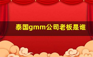 泰国gmm公司老板是谁