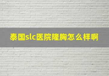 泰国slc医院隆胸怎么样啊