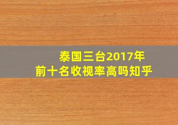 泰国三台2017年前十名收视率高吗知乎