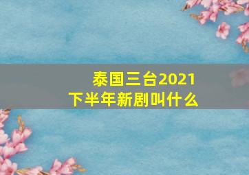 泰国三台2021下半年新剧叫什么