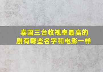 泰国三台收视率最高的剧有哪些名字和电影一样