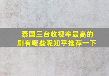 泰国三台收视率最高的剧有哪些呢知乎推荐一下